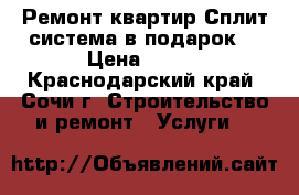 Ремонт квартир.Сплит-система в подарок! › Цена ­ 300 - Краснодарский край, Сочи г. Строительство и ремонт » Услуги   